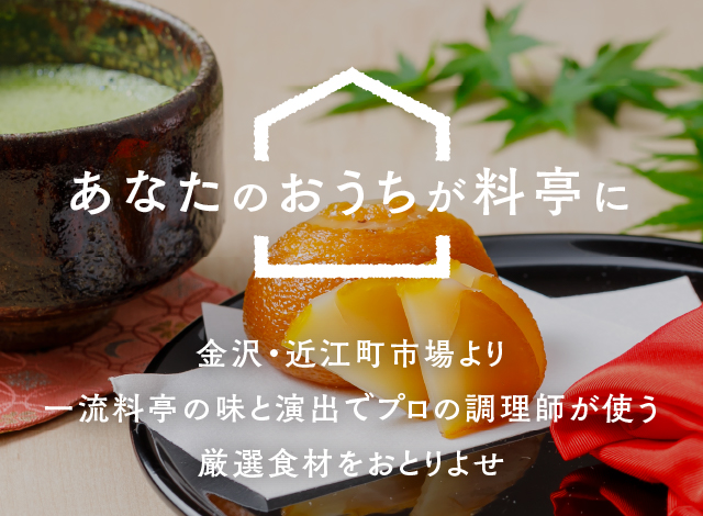 あなたのおうちが料亭に　金沢・近江町市場より一流料亭の味と演出でプロの調理師が使う厳選食材をおとりよせ